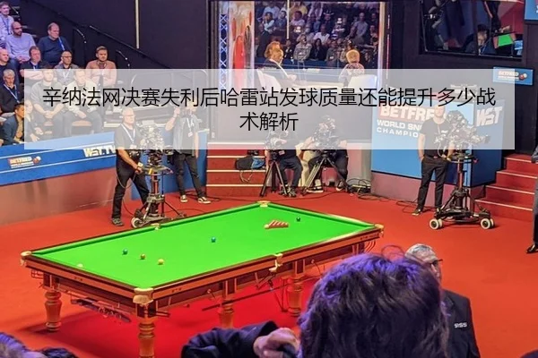 辛纳法网决赛失利后哈雷站发球质量还能提升多少战术解析