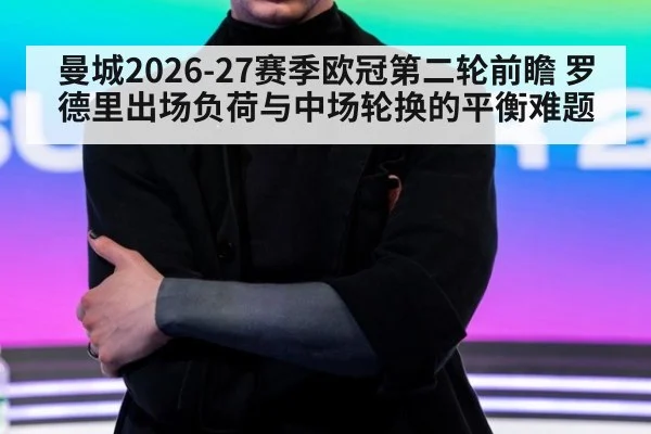 曼城2026-27赛季欧冠第二轮前瞻 罗德里出场负荷与中场轮换的平衡难题