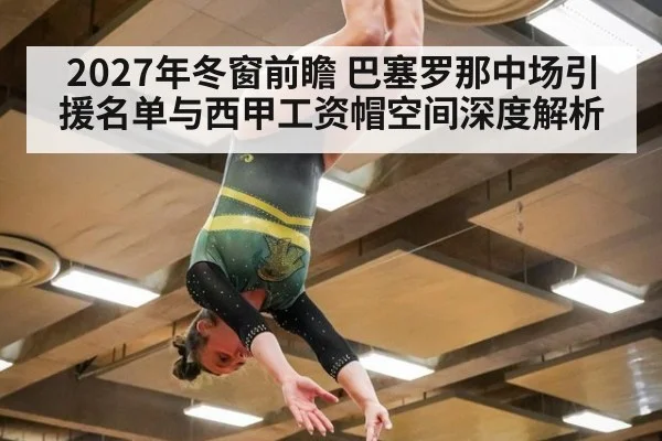 2027年冬窗前瞻 巴塞罗那中场引援名单与西甲工资帽空间深度解析
