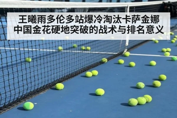 王曦雨多伦多站爆冷淘汰卡萨金娜 中国金花硬地突破的战术与排名意义