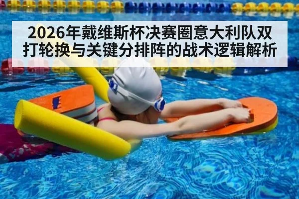 2026年戴维斯杯决赛圈意大利队双打轮换与关键分排阵的战术逻辑解析