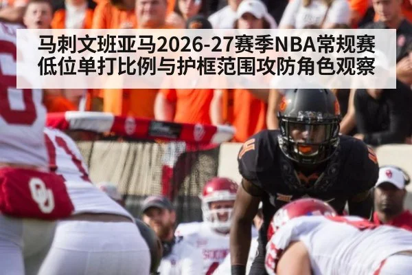 马刺文班亚马2026-27赛季NBA常规赛低位单打比例与护框范围攻防角色观察